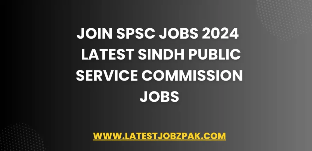 Join SPSC Jobs 2024 – Latest Sindh Public Service Commission Jobs